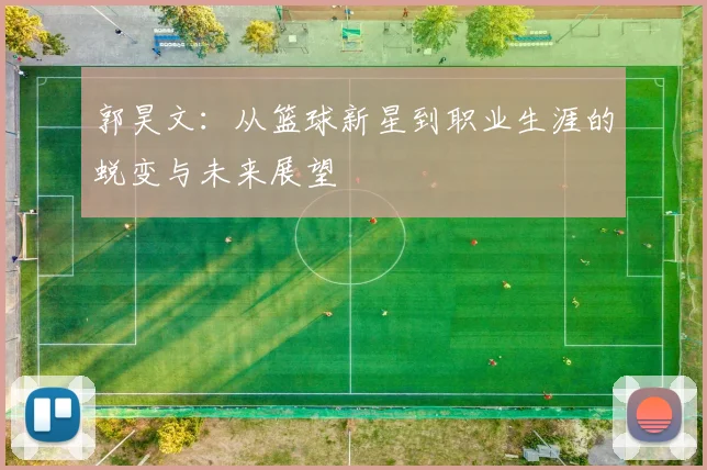郭昊文：从篮球新星到职业生涯的蜕变与未来展望