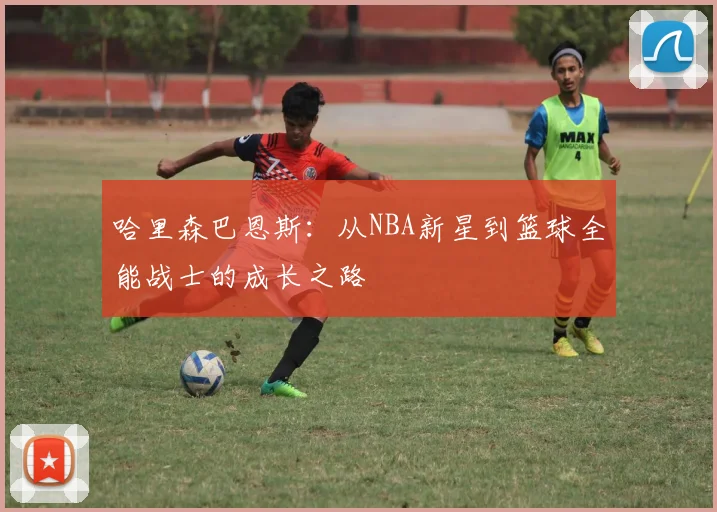 哈里森巴恩斯：从NBA新星到篮球全能战士的成长之路