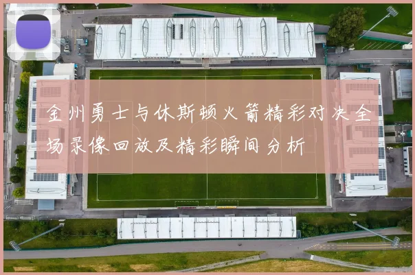 金州勇士与休斯顿火箭精彩对决全场录像回放及精彩瞬间分析