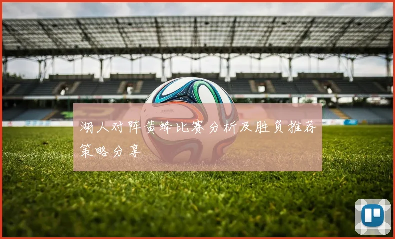 湖人对阵黄蜂比赛分析及胜负推荐策略分享