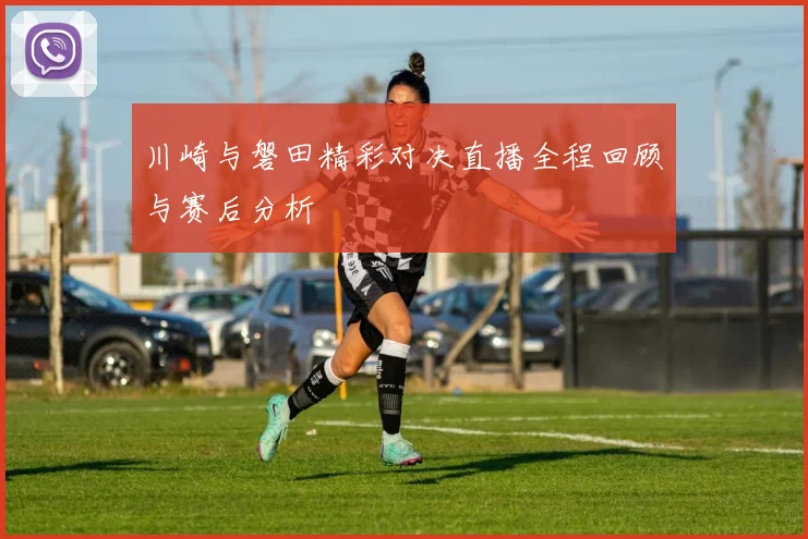 川崎与磐田精彩对决直播全程回顾与赛后分析