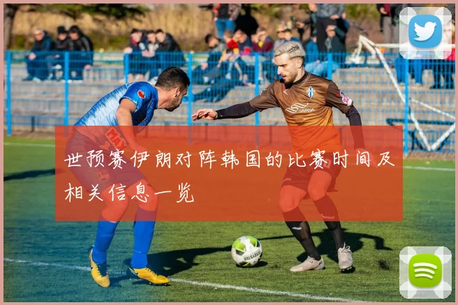 世预赛伊朗对阵韩国的比赛时间及相关信息一览