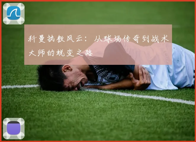 科曼执教风云：从球场传奇到战术大师的蜕变之路