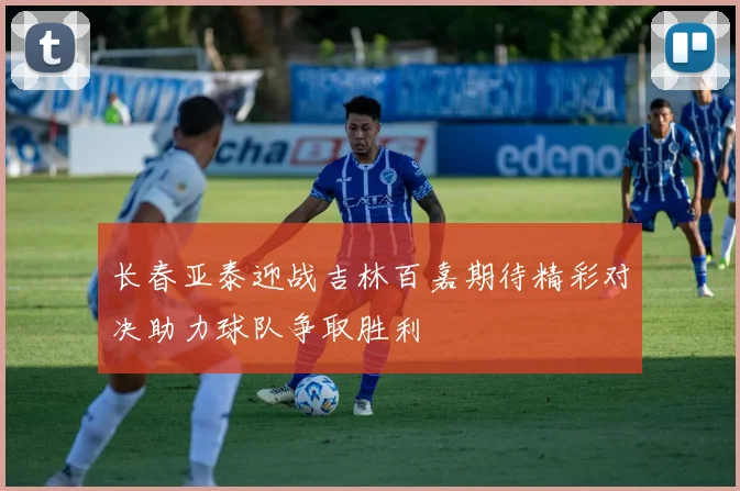 长春亚泰迎战吉林百嘉期待精彩对决助力球队争取胜利