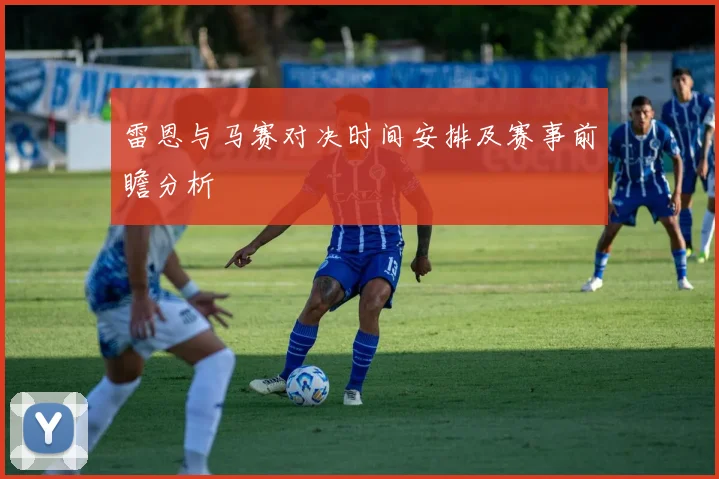 雷恩与马赛对决时间安排及赛事前瞻分析
