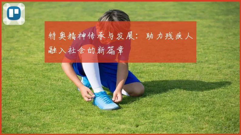 特奥精神传承与发展：助力残疾人融入社会的新篇章