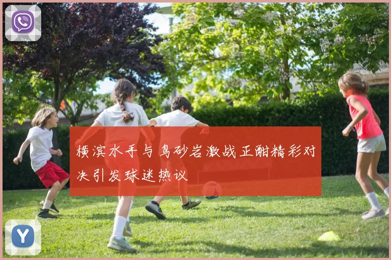 横滨水手与鸟砂岩激战正酣精彩对决引发球迷热议