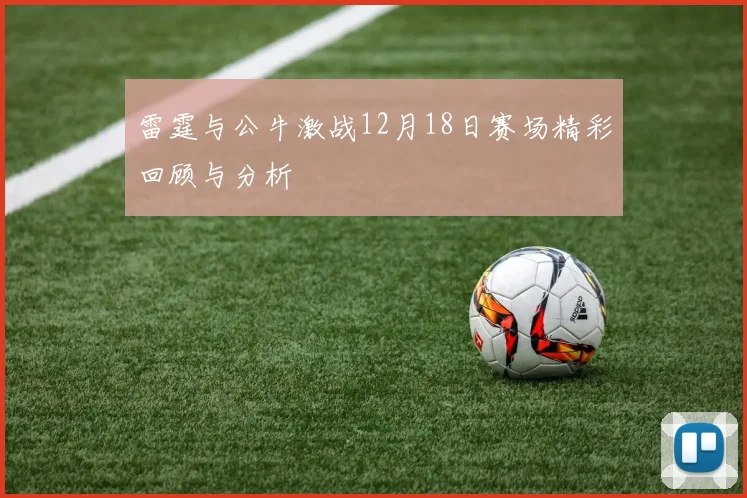 雷霆与公牛激战12月18日赛场精彩回顾与分析