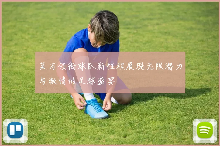 莱万领衔球队新征程展现无限潜力与激情的足球盛宴
