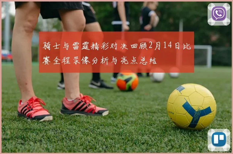 骑士与雷霆精彩对决回顾2月14日比赛全程录像分析与亮点总结
