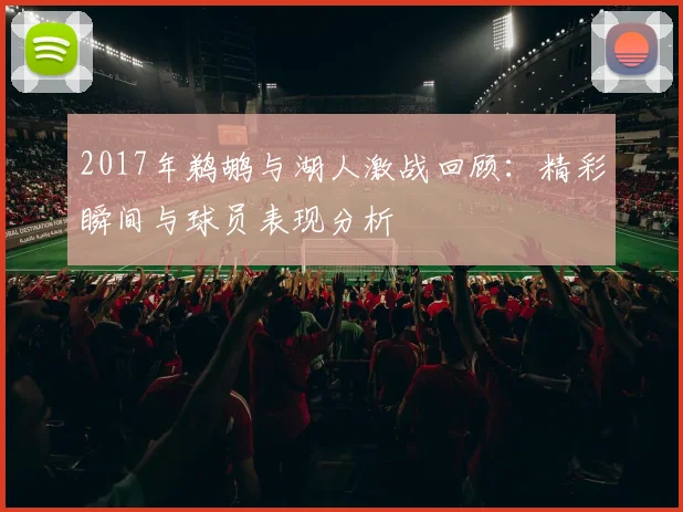 2017年鹈鹕与湖人激战回顾：精彩瞬间与球员表现分析