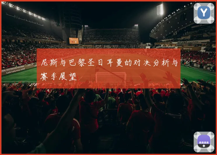 尼斯与巴黎圣日耳曼的对决分析与赛季展望