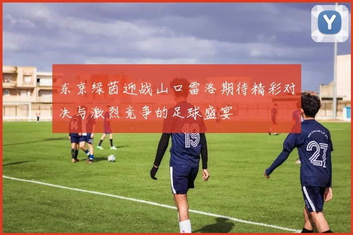 东京绿茵迎战山口雷洛期待精彩对决与激烈竞争的足球盛宴